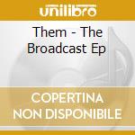Them - The Broadcast Ep cd musicale di Them