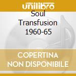 Soul Transfusion 1960-65 cd musicale