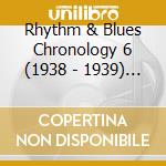 Rhythm & Blues Chronology 6 (1938 - 1939) (4 Cd) cd musicale di Rhythm & Blues Chronology 6 (1938