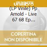 (LP Vinile) Pp Arnold - Live 67 68 Ep (7') vinile