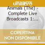 Animals (The) - Complete Live Broadcasts 1: 1964 ? 1966 cd musicale