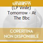 (LP Vinile) Tomorrow - At The Bbc vinile