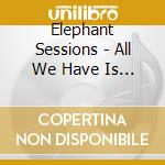 Elephant Sessions - All We Have Is Now cd musicale di Elephant Sessions