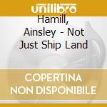 Hamill, Ainsley - Not Just Ship Land cd