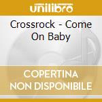Crossrock - Come On Baby cd musicale di Crossrock