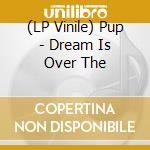 (LP Vinile) Pup - Dream Is Over The lp vinile
