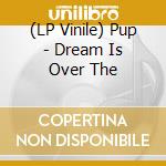 (LP Vinile) Pup - Dream Is Over The vinile