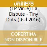 (LP Vinile) La Dispute - Tiny Dots (Rsd 2016) vinile
