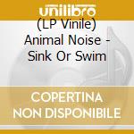 (LP Vinile) Animal Noise - Sink Or Swim lp vinile di Animal Noise