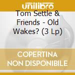 Tom Settle & Friends - Old Wakes? (3 Lp) cd musicale di Tom Settle & Friends