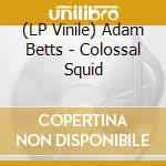 (LP Vinile) Adam Betts - Colossal Squid vinile