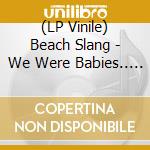 (LP Vinile) Beach Slang - We Were Babies.. -4Tr- (7') vinile