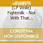 (LP Vinile) Fightmilk - Not With That Attitude lp vinile di Fightmilk