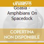 Goasia - Amphibians On Spacedock cd musicale di Goasia