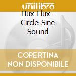 Hux Flux - Circle Sine Sound cd