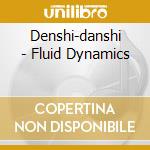 Denshi-danshi - Fluid Dynamics cd musicale di Denshi