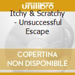 Itchy & Scratchy - Unsuccessful Escape cd musicale di Itchy & Scratchy