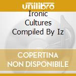 Ironic Cultures Compiled By Iz cd