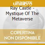 Ray Castle - Mystique Of The Metaverse cd musicale di Ray Castle
