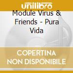 Module Virus & Friends - Pura Vida cd musicale di Module Virus & Friends