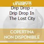 Drip Drop - Drip Drop In The Lost City