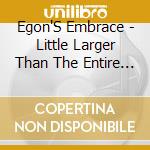 Egon'S Embrace - Little Larger Than The Entire Universe cd