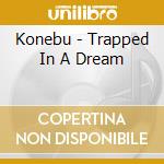 Konebu - Trapped In A Dream cd