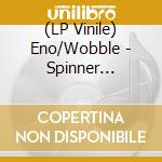 (LP Vinile) Eno/Wobble - Spinner -Expanded- vinile