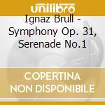 Ignaz Brull - Symphony Op. 31, Serenade No.1 cd musicale di Brull, Ignaz