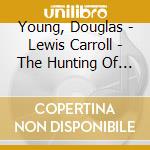 Young, Douglas - Lewis Carroll - The Hunting Of The Snark cd musicale di Young, Douglas