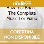 Havergal Brian - The Complete Music For Piano cd musicale di Havergal Brian