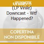 (LP Vinile) Downcast - Wtf Happened? cd