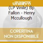 (LP Vinile) Bp Fallon - Henry Mccullough lp vinile di Bp Fallon