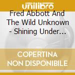 Fred Abbott And The Wild Unknown - Shining Under The Soot cd