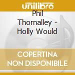Phil Thornalley - Holly Would cd
