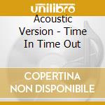 Acoustic Version - Time In Time Out cd musicale di Acoustic Version