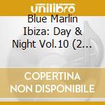 Blue Marlin Ibiza: Day & Night Vol.10 (2 Cd) cd musicale di Artisti Vari