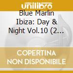 Blue Marlin Ibiza: Day & Night Vol.10 (2 Cd) cd