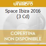 Space Ibiza 2016 (3 Cd) cd musicale di Various Artists
