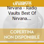 Nirvana - Radio Vaults Best Of Nirvana Broadcasting Live (4 Cd) cd musicale di Nirvana