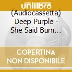 (Audiocassetta) Deep Purple - She Said Burn (Purple Shell) cd