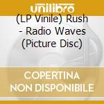 (LP Vinile) Rush - Radio Waves (Picture Disc) lp vinile