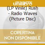 (LP Vinile) Rush - Radio Waves (Picture Disc) vinile