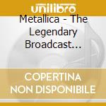 Metallica - The Legendary Broadcast Radio Broad cd