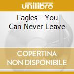 Eagles - You Can Never Leave cd musicale di Eagles