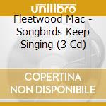 Fleetwood Mac - Songbirds Keep Singing (3 Cd) cd