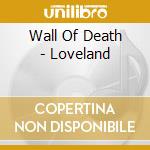 Wall Of Death - Loveland cd musicale di Wall Of Death