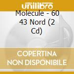 Molecule - 60 43 Nord (2 Cd) cd musicale di Molecule