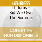 H Burns - Kid We Own The Summer cd