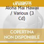 Aloha Mai Hawaii / Various (3 Cd) cd